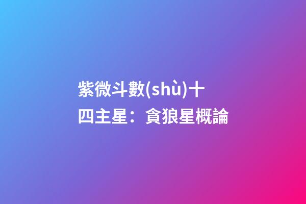 紫微斗數(shù)十四主星：貪狼星概論