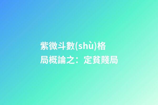 紫微斗數(shù)格局概論之：定貧賤局