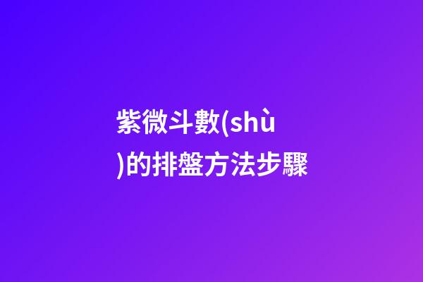 紫微斗數(shù)的排盤方法步驟
