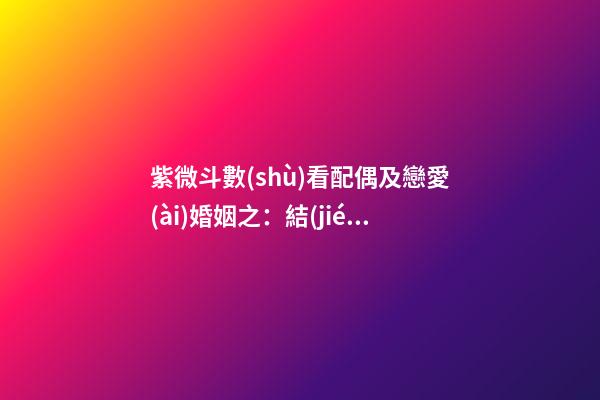 紫微斗數(shù)看配偶及戀愛(ài)婚姻之：結(jié)婚時(shí)機(jī)