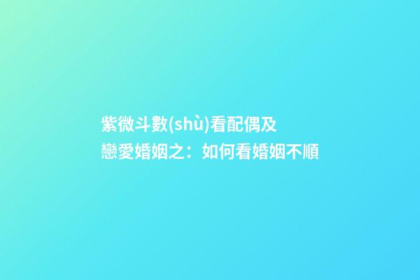 紫微斗數(shù)看配偶及戀愛婚姻之：如何看婚姻不順