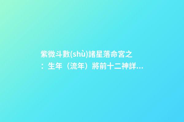 紫微斗數(shù)諸星落命宮之：生年（流年）將前十二神詳解