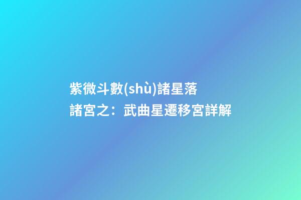 紫微斗數(shù)諸星落諸宮之：武曲星遷移宮詳解