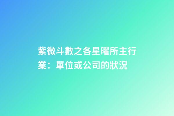 紫微斗數之各星曜所主行業：單位或公司的狀況