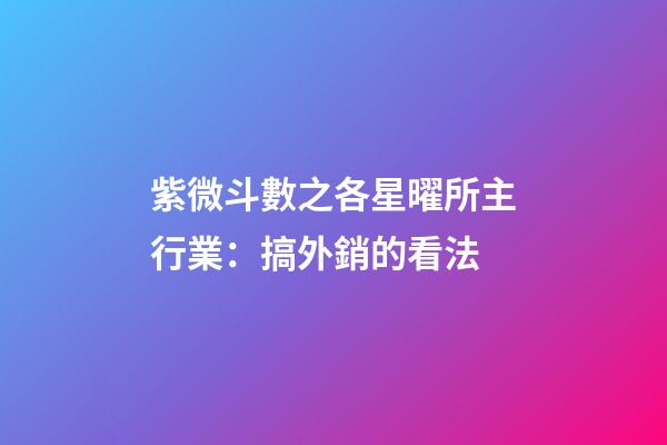 紫微斗數之各星曜所主行業：搞外銷的看法