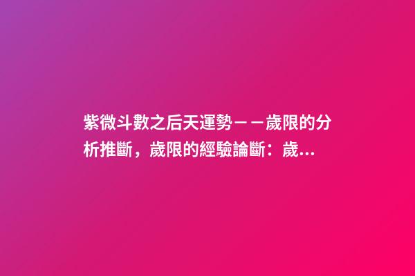 紫微斗數之后天運勢－－歲限的分析推斷，歲限的經驗論斷：歲限的
