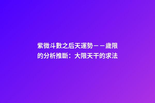 紫微斗數之后天運勢－－歲限的分析推斷：大限天干的求法