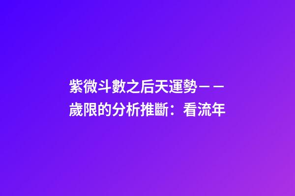 紫微斗數之后天運勢－－歲限的分析推斷：看流年
