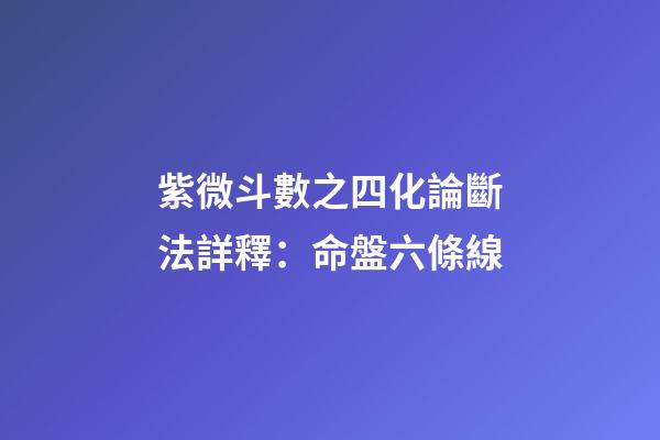 紫微斗數之四化論斷法詳釋：命盤六條線