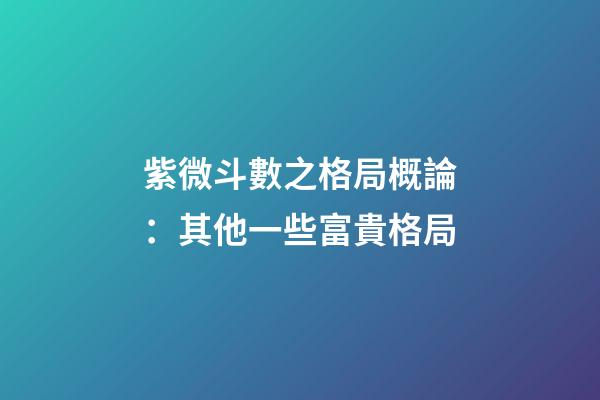 紫微斗數之格局概論：其他一些富貴格局