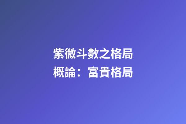 紫微斗數之格局概論：富貴格局