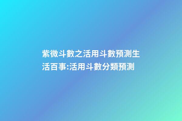 紫微斗數之活用斗數預測生活百事:活用斗數分類預測