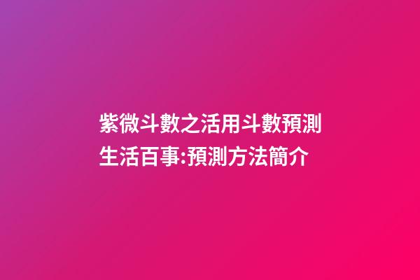 紫微斗數之活用斗數預測生活百事:預測方法簡介