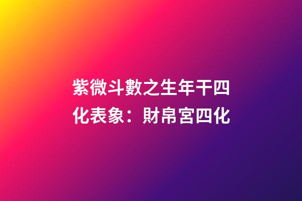 紫微斗數之生年干四化表象：財帛宮四化
