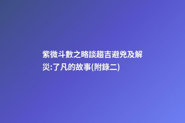 紫微斗數之略談趨吉避兇及解災:了凡的故事(附錄二)