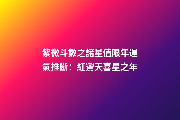 紫微斗數之諸星值限年運氣推斷：紅鸞天喜星之年