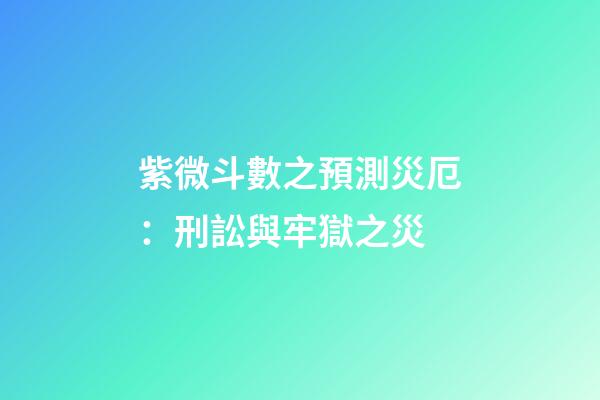 紫微斗數之預測災厄：刑訟與牢獄之災