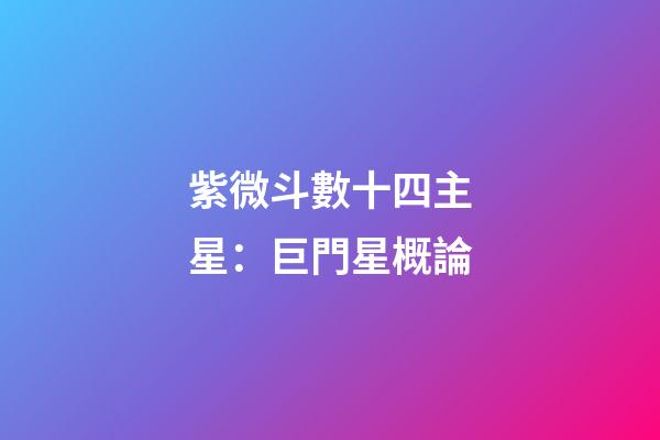 紫微斗數十四主星：巨門星概論