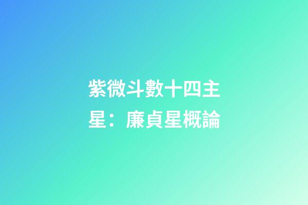 紫微斗數十四主星：廉貞星概論