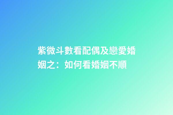 紫微斗數看配偶及戀愛婚姻之：如何看婚姻不順