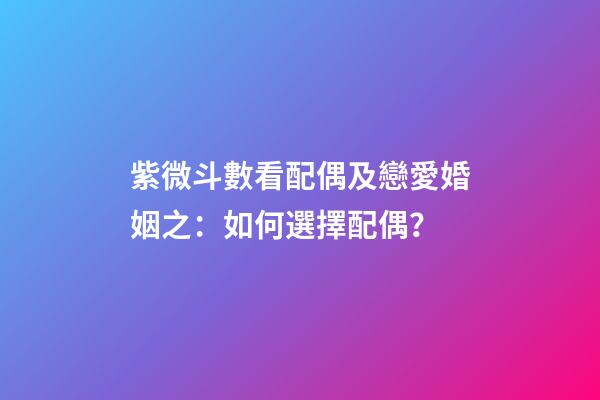 紫微斗數看配偶及戀愛婚姻之：如何選擇配偶？