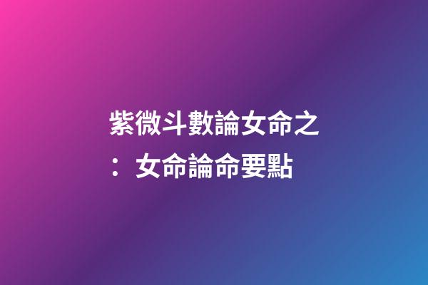 紫微斗數論女命之：女命論命要點