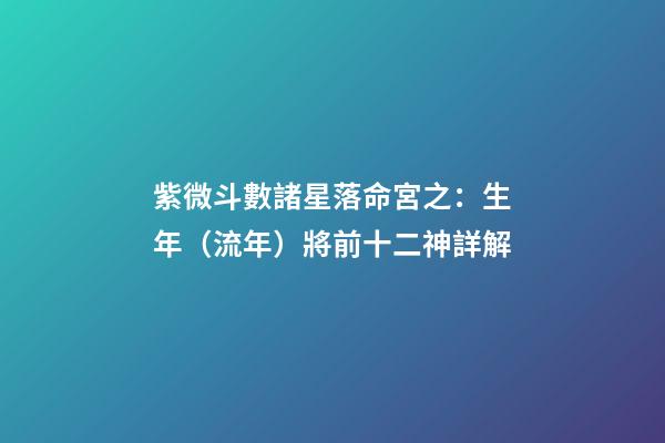 紫微斗數諸星落命宮之：生年（流年）將前十二神詳解