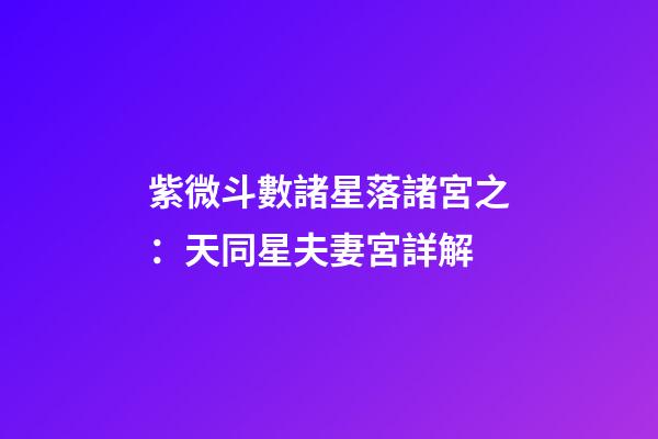 紫微斗數諸星落諸宮之：天同星夫妻宮詳解