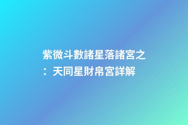 紫微斗數諸星落諸宮之：天同星財帛宮詳解