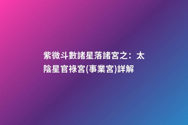 紫微斗數諸星落諸宮之：太陰星官祿宮(事業宮)詳解