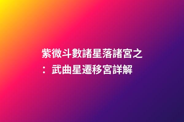 紫微斗數諸星落諸宮之：武曲星遷移宮詳解