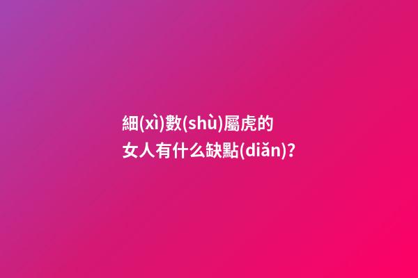 細(xì)數(shù)屬虎的女人有什么缺點(diǎn)？
