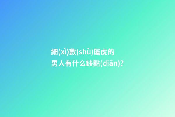 細(xì)數(shù)屬虎的男人有什么缺點(diǎn)？