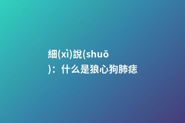 細(xì)說(shuō)：什么是狼心狗肺痣