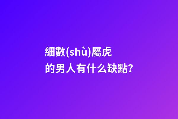 細數(shù)屬虎的男人有什么缺點？