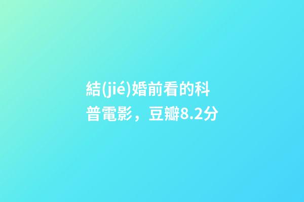 結(jié)婚前看的科普電影，豆瓣8.2分