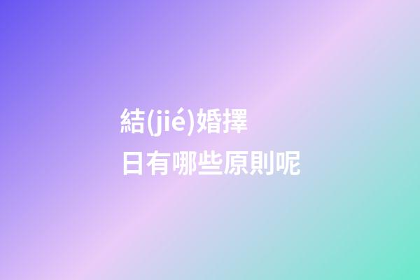 結(jié)婚擇日有哪些原則呢?