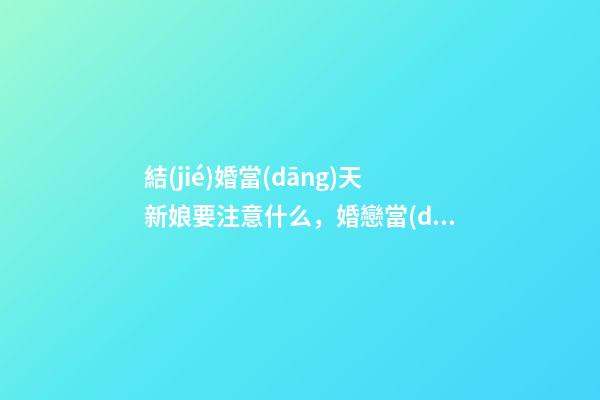 結(jié)婚當(dāng)天新娘要注意什么，婚戀當(dāng)日新娘注意事項(xiàng)