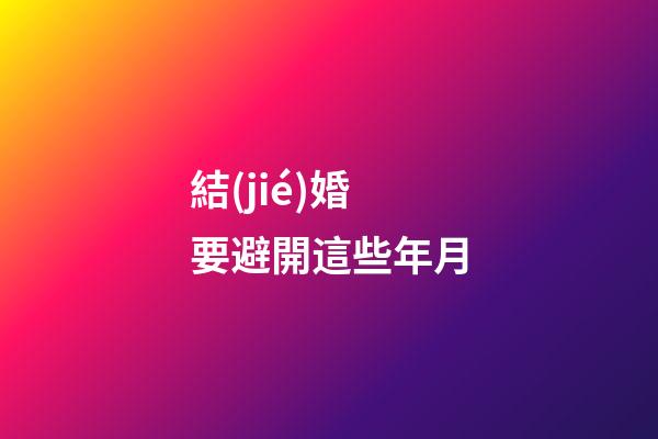 結(jié)婚要避開這些年月
