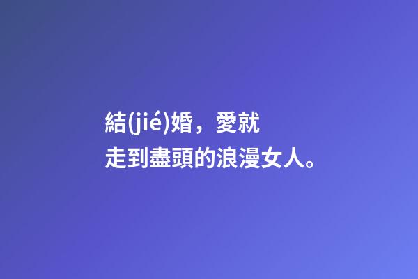 結(jié)婚，愛就走到盡頭的浪漫女人。