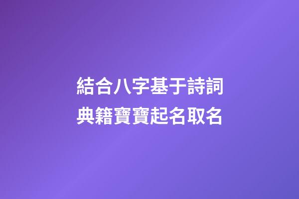 結合八字基于詩詞典籍寶寶起名取名