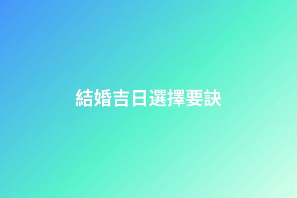 結婚吉日選擇要訣