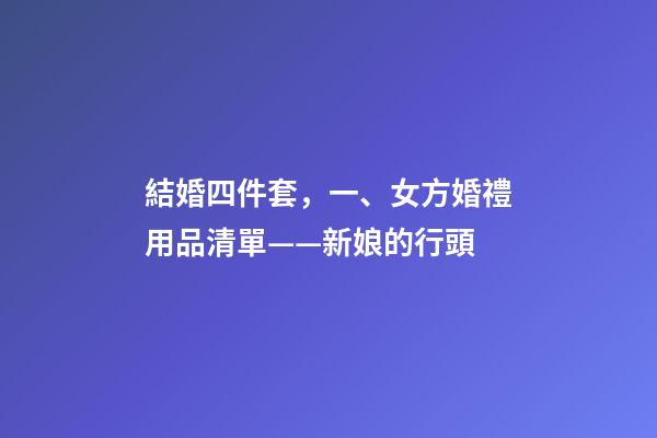 結婚四件套，一、女方婚禮用品清單——新娘的行頭-第1張-觀點-玄機派