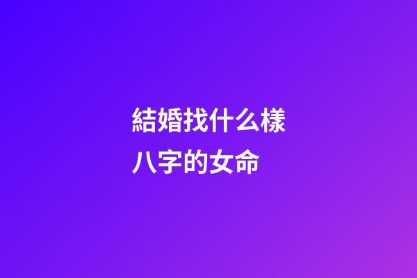 結婚找什么樣八字的女命?