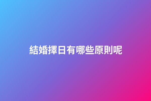 結婚擇日有哪些原則呢?