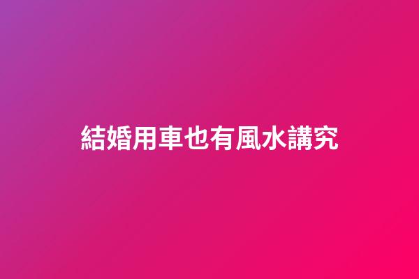 結婚用車也有風水講究