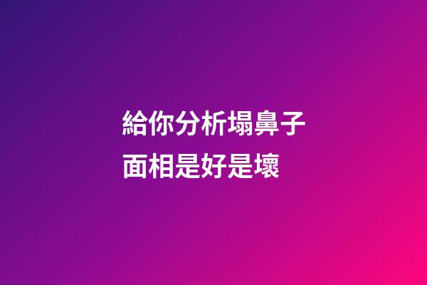 給你分析塌鼻子面相是好是壞