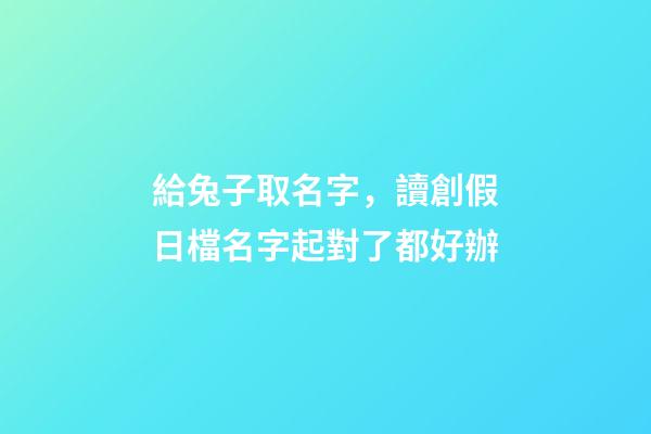 給兔子取名字，讀創假日檔名字起對了都好辦-第1張-觀點-玄機派
