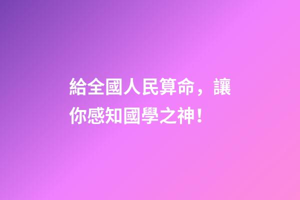 給全國人民算命，讓你感知國學之神！