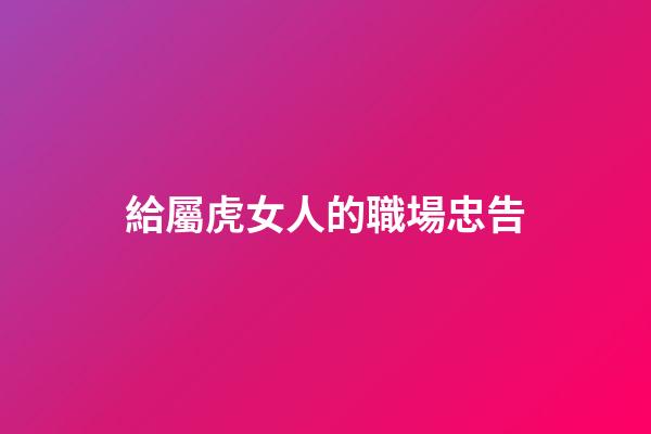 給屬虎女人的職場忠告
